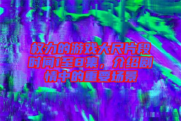 權(quán)力的游戲大尺片段時間1至8集，介紹劇情中的重要場景