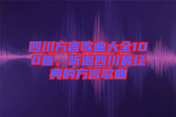 四川方言歌曲大全100首，聽(tīng)遍四川最經(jīng)典的方言歌曲