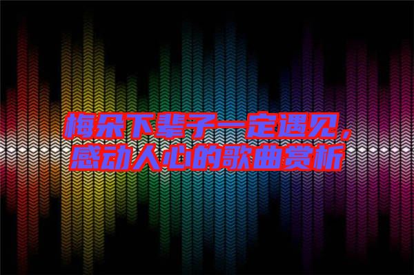 梅朵下輩子一定遇見，感動人心的歌曲賞析