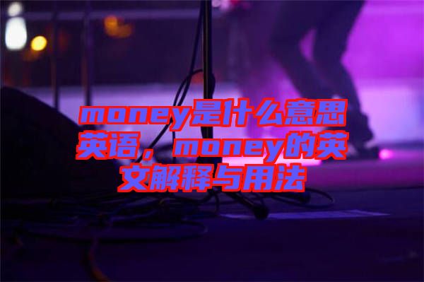 money是什么意思英語，money的英文解釋與用法