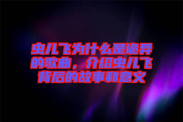 蟲兒飛為什么是詭異的歌曲，介紹蟲兒飛背后的故事和意義