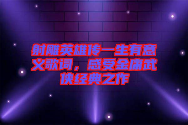 射雕英雄傳一生有意義歌詞，感受金庸武俠經(jīng)典之作