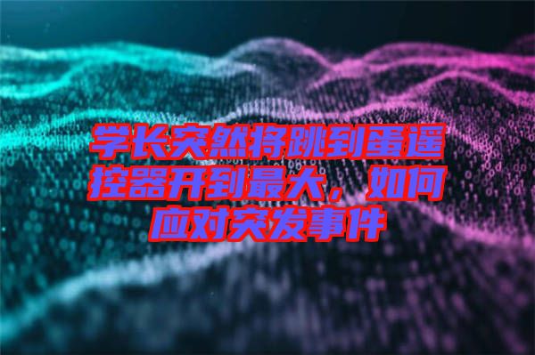 學(xué)長(zhǎng)突然將跳到蛋遙控器開(kāi)到最大，如何應(yīng)對(duì)突發(fā)事件