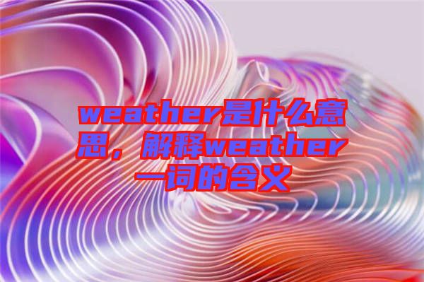 weather是什么意思，解釋weather一詞的含義