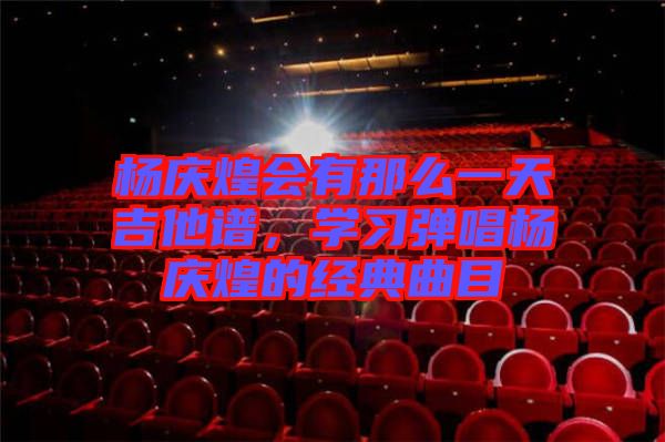 楊慶煌會(huì)有那么一天吉他譜，學(xué)習(xí)彈唱楊慶煌的經(jīng)典曲目