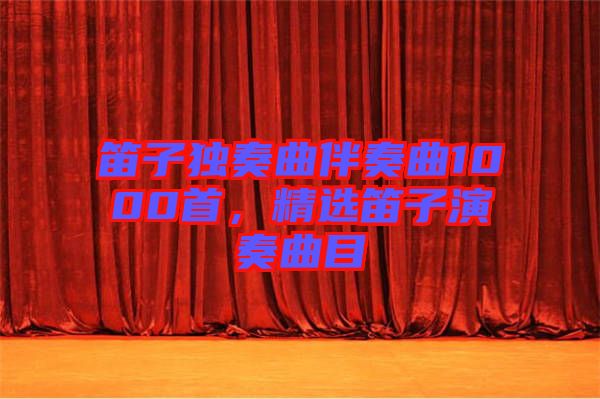 笛子獨奏曲伴奏曲1000首，精選笛子演奏曲目