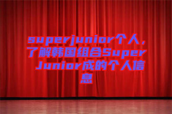 superjunior個(gè)人，了解韓國(guó)組合Super Junior成的個(gè)人信息