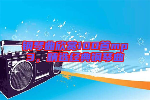 鋼琴曲欣賞100首mp3，精選經(jīng)典鋼琴曲