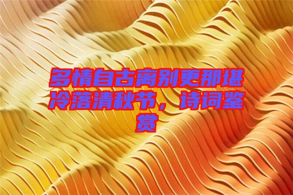 多情自古離別更那堪冷落清秋節(jié)，詩詞鑒賞