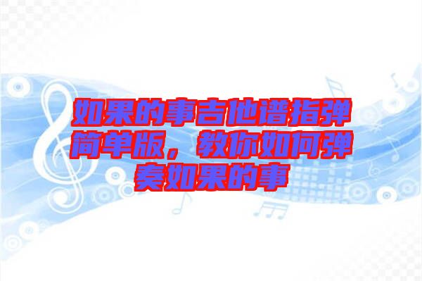 如果的事吉他譜指彈簡(jiǎn)單版，教你如何彈奏如果的事