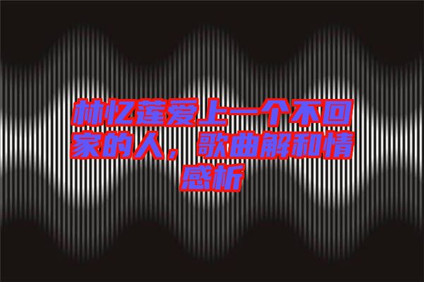 林憶蓮愛(ài)上一個(gè)不回家的人，歌曲解和情感析