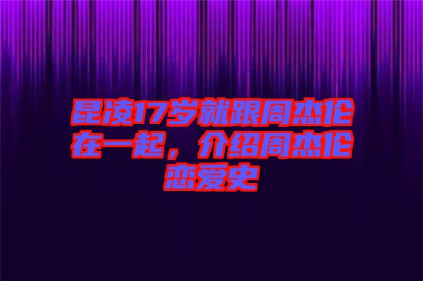 昆凌17歲就跟周杰倫在一起，介紹周杰倫戀愛史