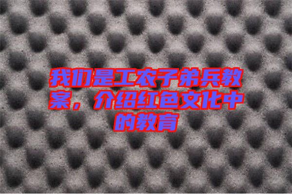 我們是工農(nóng)子弟兵教案，介紹紅色文化中的教育