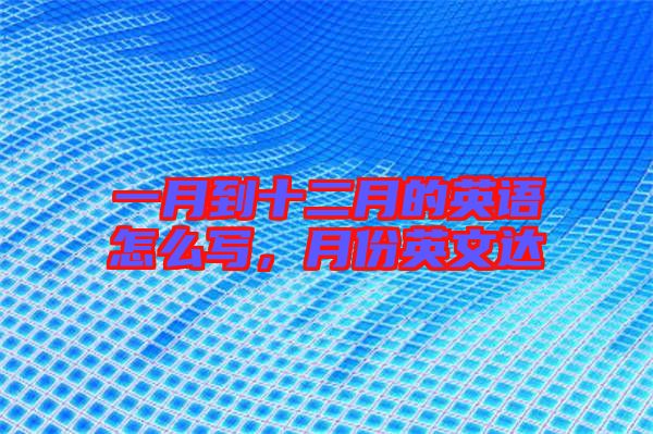 一月到十二月的英語怎么寫，月份英文達