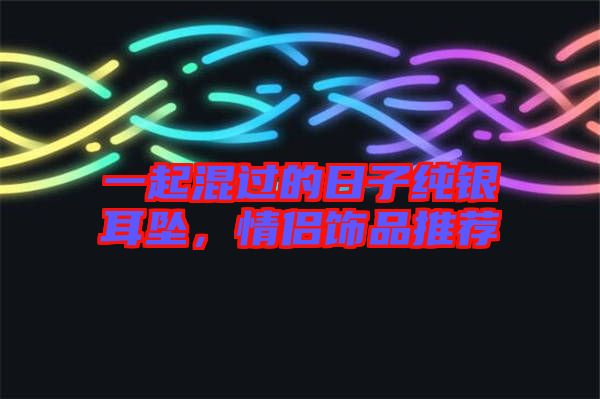 一起混過的日子純銀耳墜，情侶飾品推薦