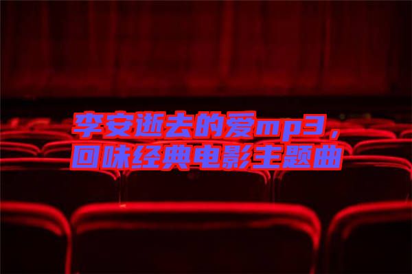 李安逝去的愛(ài)mp3，回味經(jīng)典電影主題曲