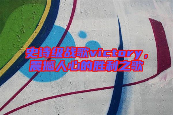 史詩級戰(zhàn)歌victory，震撼人心的勝利之歌