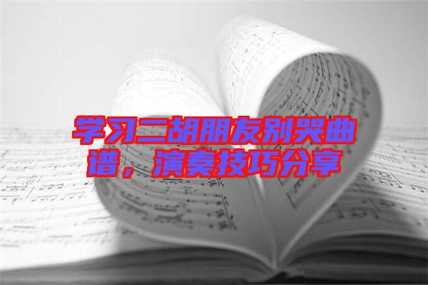 學(xué)習(xí)二胡朋友別哭曲譜，演奏技巧分享
