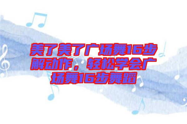 美了美了廣場(chǎng)舞16步解動(dòng)作，輕松學(xué)會(huì)廣場(chǎng)舞16步舞蹈