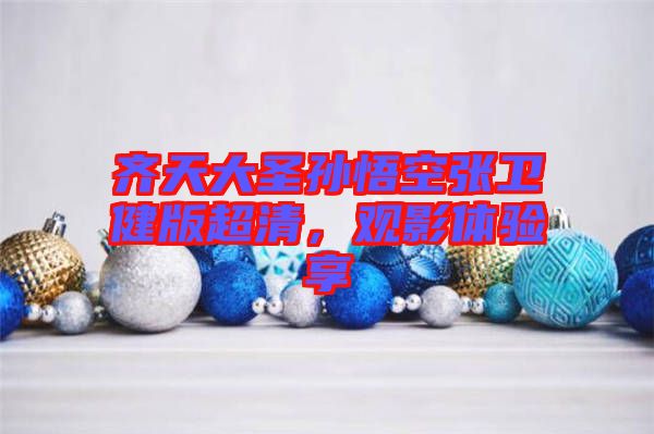 齊天大圣孫悟空張衛(wèi)健版超清，觀影體驗(yàn)享