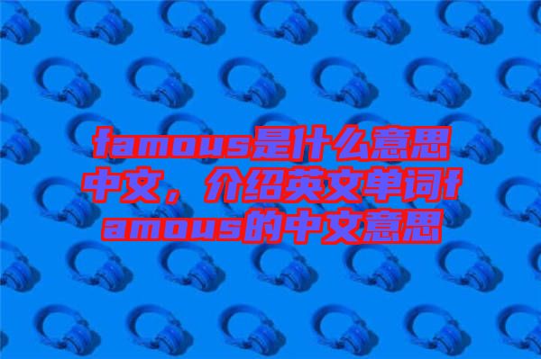 famous是什么意思中文，介紹英文單詞famous的中文意思