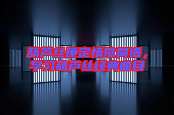 葫蘆絲康定情歌簡(jiǎn)譜，學(xué)習(xí)葫蘆絲經(jīng)典曲目