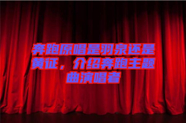 奔跑原唱是羽泉還是黃征，介紹奔跑主題曲演唱者