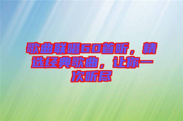 歌曲聯(lián)唱60首聽，精選經(jīng)典歌曲，讓你一次聽盡