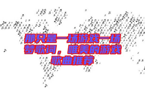 那只是一場游戲一場夢歌詞，唯美的游戲歌曲推薦