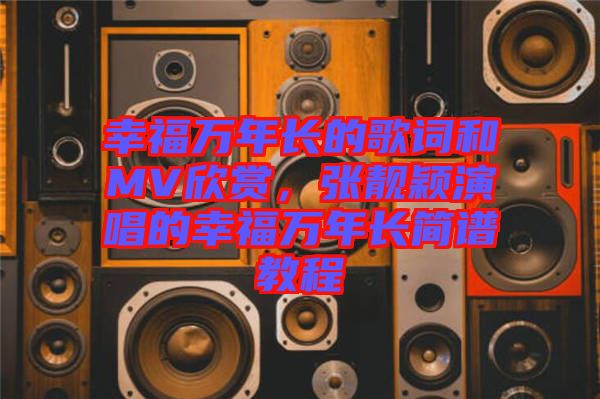 幸福萬年長的歌詞和MV欣賞，張靚穎演唱的幸福萬年長簡譜教程