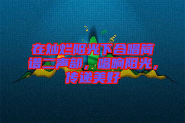 在燦爛陽(yáng)光下合唱簡(jiǎn)譜二聲部，唱響陽(yáng)光，傳遞美好