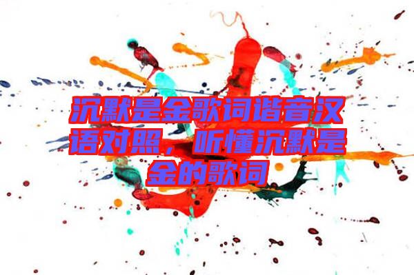 沉默是金歌詞諧音漢語對照，聽懂沉默是金的歌詞