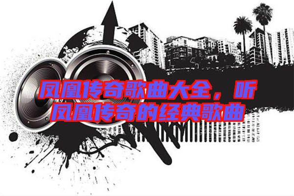 鳳凰傳奇歌曲大全，聽(tīng)鳳凰傳奇的經(jīng)典歌曲