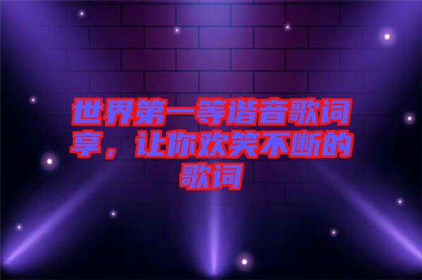 世界第一等諧音歌詞享，讓你歡笑不斷的歌詞