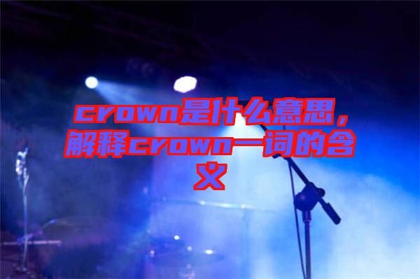 crown是什么意思，解釋crown一詞的含義