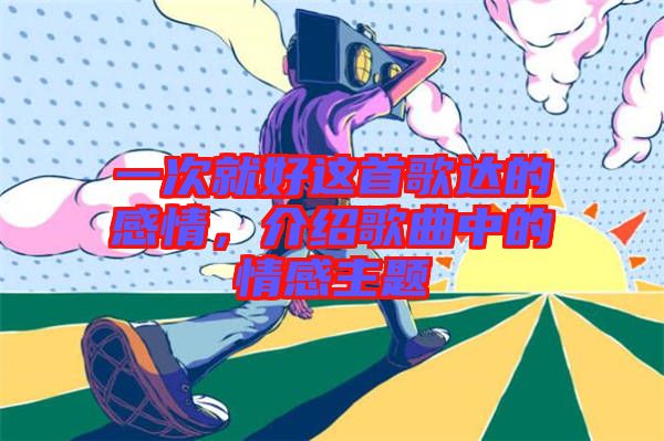 一次就好這首歌達(dá)的感情，介紹歌曲中的情感主題