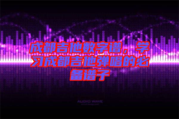 成都吉他數(shù)字譜，學(xué)習(xí)成都吉他彈唱的必備譜子