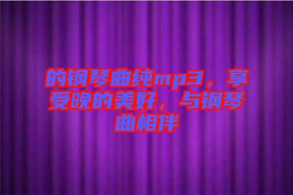 的鋼琴曲純mp3，享受晚的美好，與鋼琴曲相伴