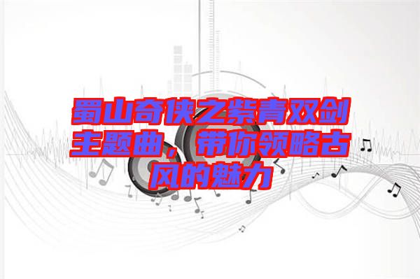 蜀山奇?zhèn)b之紫青雙劍主題曲，帶你領略古風的魅力