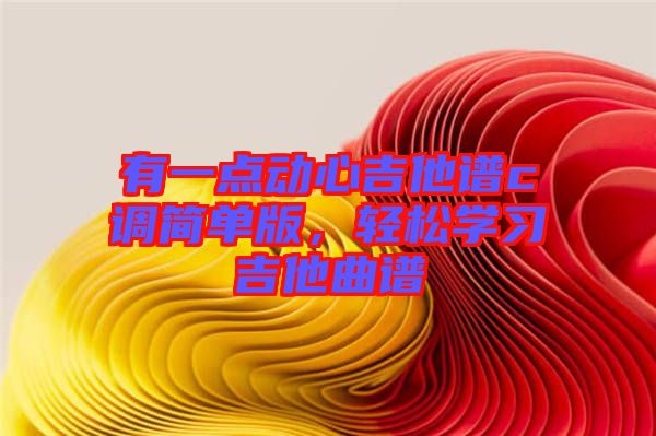 有一點(diǎn)動(dòng)心吉他譜c調(diào)簡(jiǎn)單版，輕松學(xué)習(xí)吉他曲譜
