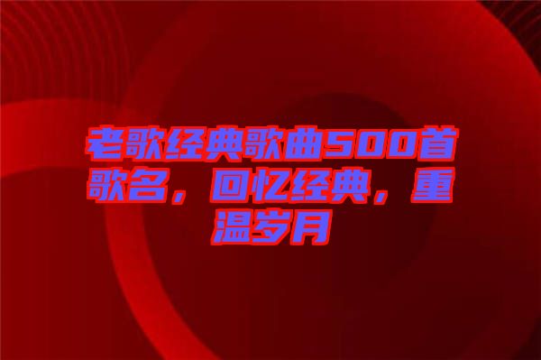 老歌經(jīng)典歌曲500首歌名，回憶經(jīng)典，重溫歲月