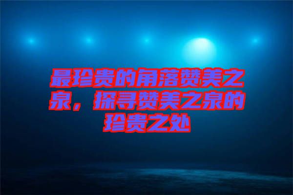 最珍貴的角落贊美之泉，探尋贊美之泉的珍貴之處