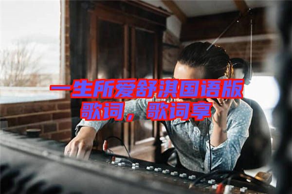 一生所愛舒淇國(guó)語版歌詞，歌詞享