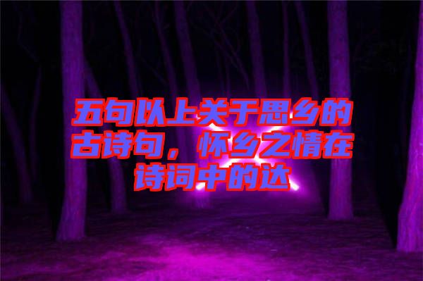 五句以上關(guān)于思鄉(xiāng)的古詩句，懷鄉(xiāng)之情在詩詞中的達(dá)