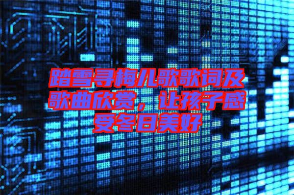 踏雪尋梅兒歌歌詞及歌曲欣賞，讓孩子感受冬日美好