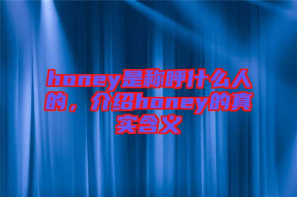 honey是稱呼什么人的，介紹honey的真實(shí)含義