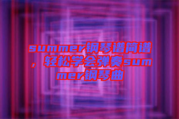 summer鋼琴譜簡譜，輕松學會彈奏summer鋼琴曲
