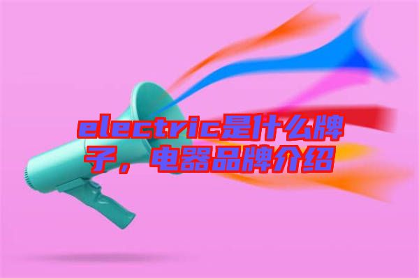 electric是什么牌子，電器品牌介紹