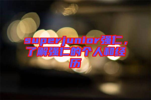superjunior強仁，了解強仁的個人和經(jīng)歷