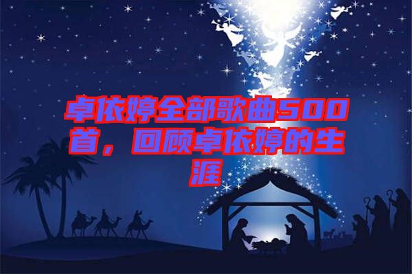 卓依婷全部歌曲500首，回顧卓依婷的生涯